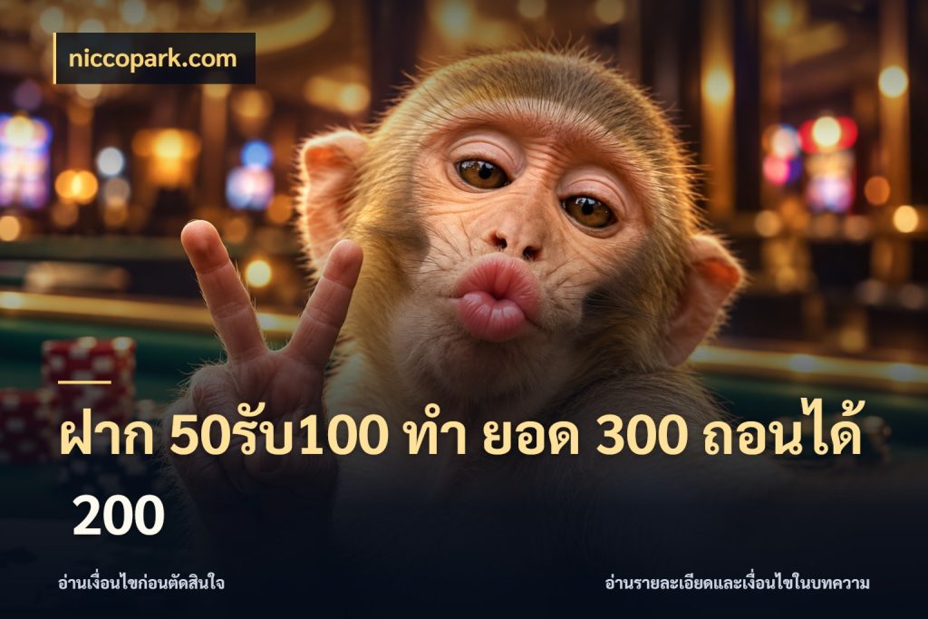 ฝาก 50รับ100 ทํา ยอด 300 ถอนได้ 200 จับประเด็นยอดรับก่อนเลือกความสนุก สไตล์ niccopark.com