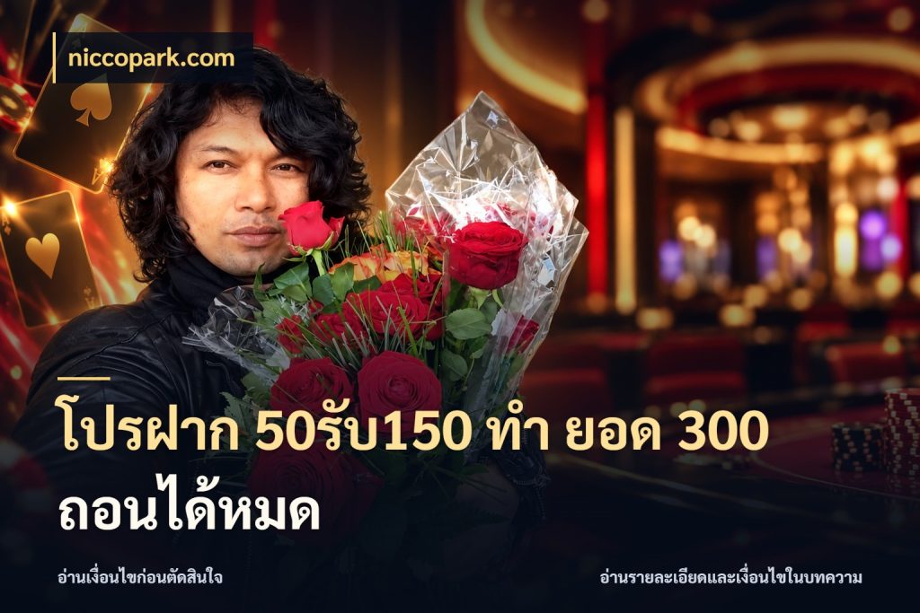 โปรฝาก 50รับ150 ทํา ยอด 300 ถอนได้หมด niccopark.com จับประเด็นยอดรับก่อนเลือกความสนุก