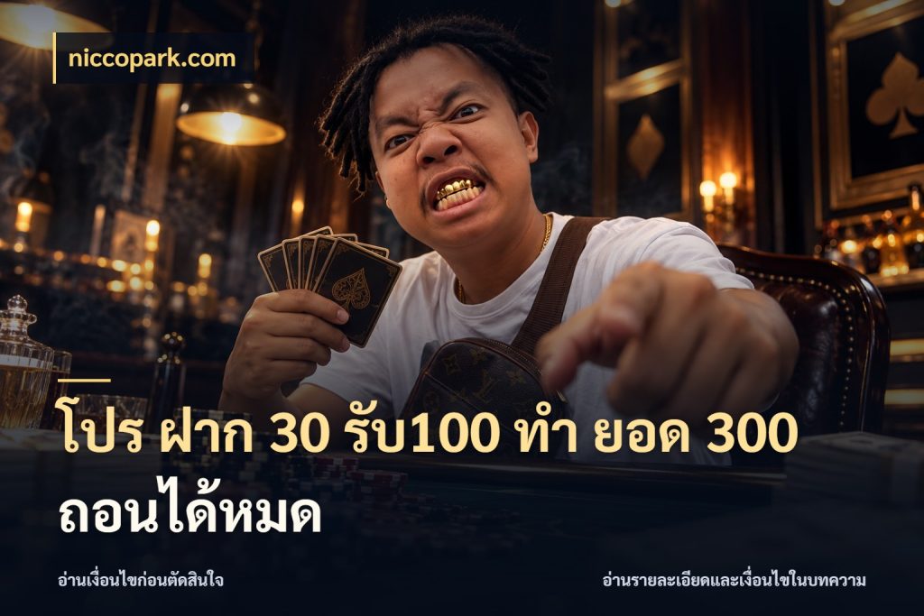โปร ฝาก 30 รับ100 ทํา ยอด 300 ถอนได้หมด สนุกกับตัวเลือกโปรในสไตล์ของคุณ กับ niccopark.com