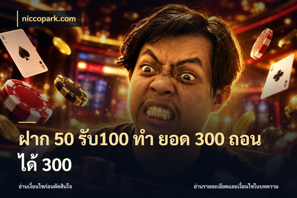 ฝาก 50 รับ100 ทํา ยอด 300 ถอนได้ 300 ยอดฝากและยอดรับในมุมของคนชอบลุ้น สไตล์ niccopark.com